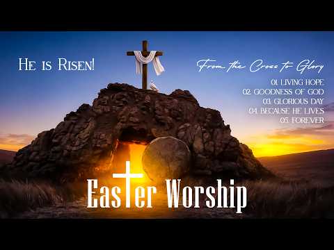 He Is Risen! Easter Worship 2026, Best Christian Worship Songs Playlist, From The Cross To Glory